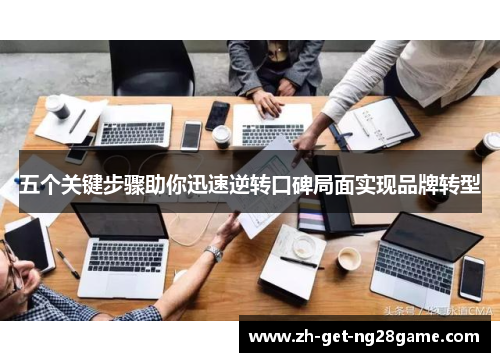 五个关键步骤助你迅速逆转口碑局面实现品牌转型 五个关键步骤助你迅速逆转口碑局面实现品牌转型