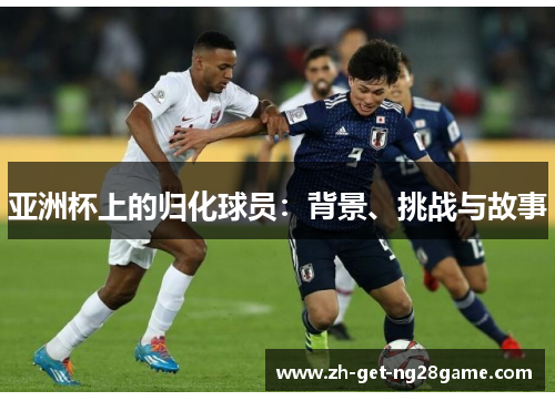 亚洲杯上的归化球员：背景、挑战与故事