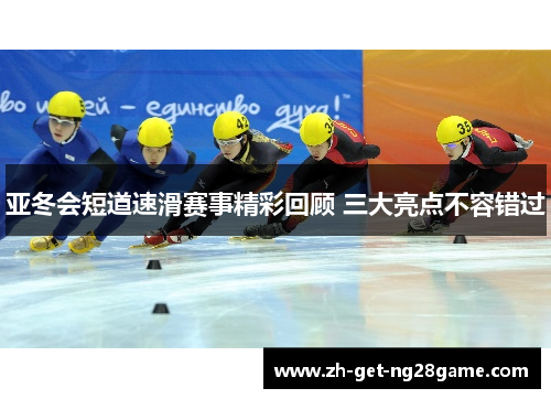 亚冬会短道速滑赛事精彩回顾 三大亮点不容错过 亚冬会短道速滑赛事精彩回顾 三大亮点不容错过