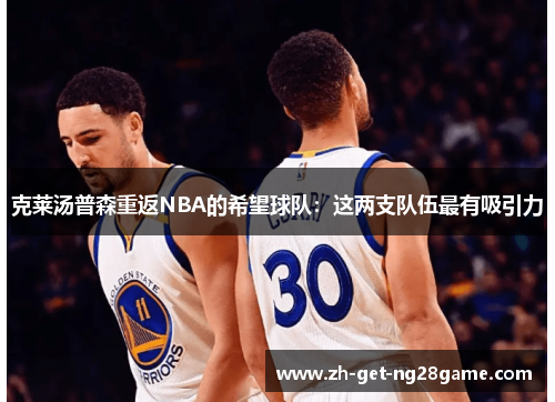 克莱汤普森重返NBA的希望球队:这两支队伍最有吸引力 克莱汤普森重返NBA的希望球队:这两支队伍最有吸引力