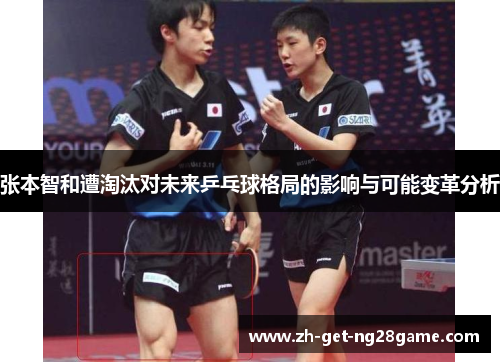 张本智和遭淘汰对未来乒乓球格局的影响与可能变革分析