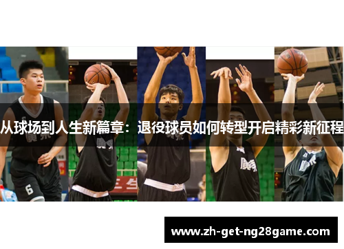 从球场到人生新篇章:退役球员如何转型开启精彩新征程 从球场到人生新篇章:退役球员如何转型开启精彩新征程