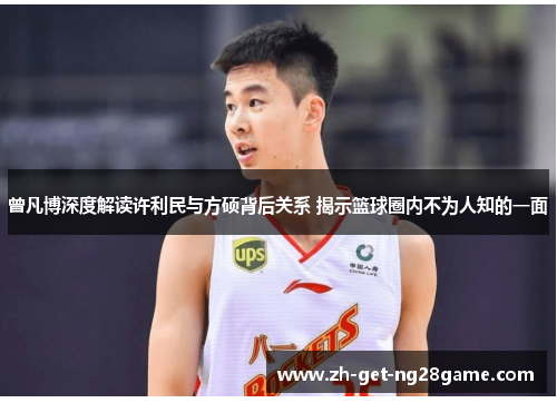 曾凡博深度解读许利民与方硕背后关系 揭示篮球圈内不为人知的一面 曾凡博深度解读许利民与方硕背后关系 揭示篮球圈内不为人知的一面