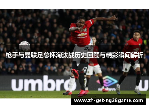 枪手与曼联足总杯淘汰战历史回顾与精彩瞬间解析