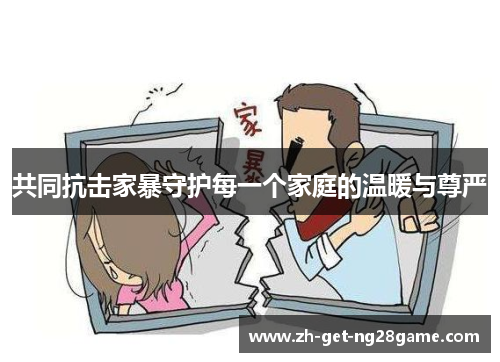 共同抗击家暴守护每一个家庭的温暖与尊严 共同抗击家暴守护每一个家庭的温暖与尊严
