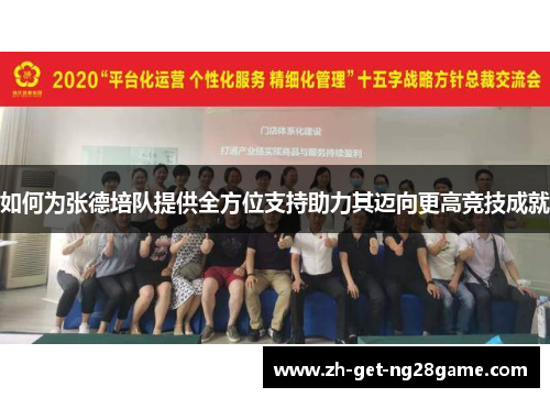 如何为张德培队提供全方位支持助力其迈向更高竞技成就 如何为张德培队提供全方位支持助力其迈向更高竞技成就