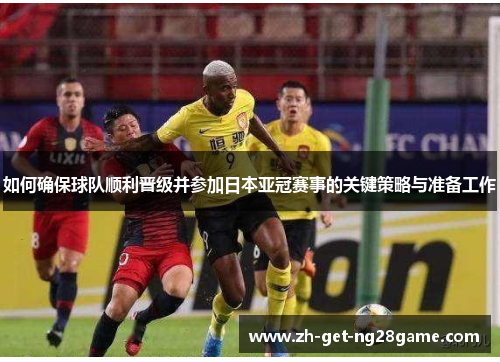 如何确保球队顺利晋级并参加日本亚冠赛事的关键策略与准备工作
