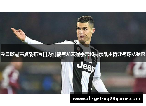 今晨欧冠焦点战布鲁日为何能与尤文握手言和揭示战术博弈与球队状态 今晨欧冠焦点战布鲁日为何能与尤文握手言和揭示战术博弈与球队状态