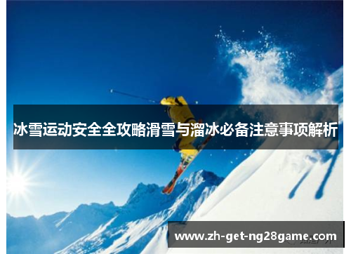 冰雪运动安全全攻略滑雪与溜冰必备注意事项解析 冰雪运动安全全攻略滑雪与溜冰必备注意事项解析