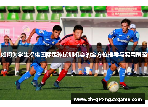 如何为学生提供国际足球试训机会的全方位指导与实用策略 如何为学生提供国际足球试训机会的全方位指导与实用策略