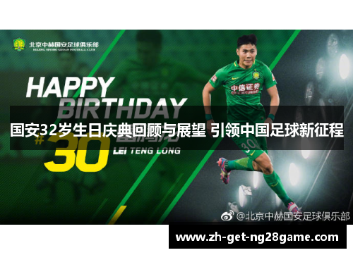 国安32岁生日庆典回顾与展望 引领中国足球新征程 国安32岁生日庆典回顾与展望 引领中国足球新征程