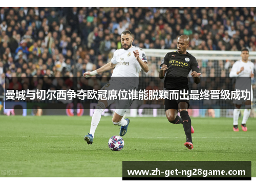曼城与切尔西争夺欧冠席位谁能脱颖而出最终晋级成功 曼城与切尔西争夺欧冠席位谁能脱颖而出最终晋级成功