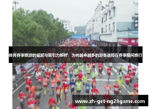 体育赛事旅游的崛起与吸引力解析:为何越来越多的游客选择在赛事期间旅行 体育赛事旅游的崛起与吸引力解析:为何越来越多的游客选择在赛事期间旅行