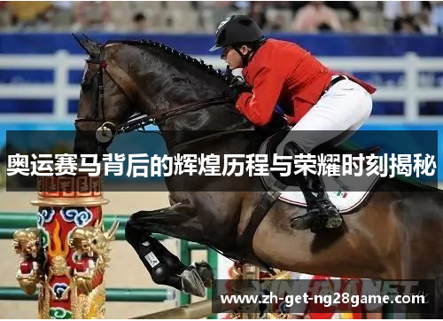奥运赛马背后的辉煌历程与荣耀时刻揭秘 奥运赛马背后的辉煌历程与荣耀时刻揭秘