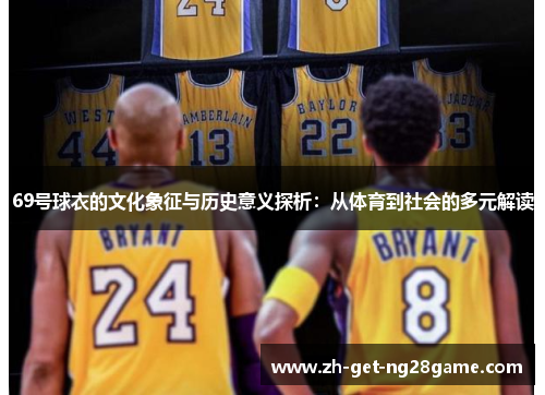 69号球衣的文化象征与历史意义探析:从体育到社会的多元解读 69号球衣的文化象征与历史意义探析:从体育到社会的多元解读