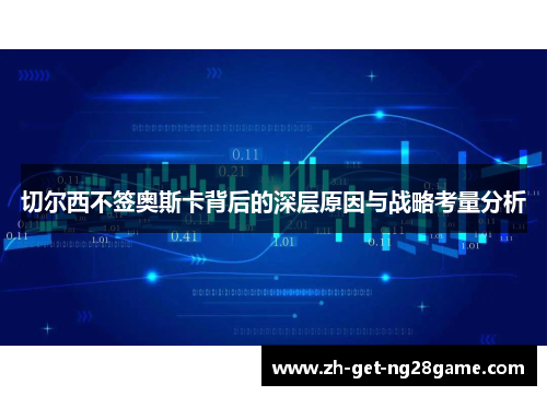 切尔西不签奥斯卡背后的深层原因与战略考量分析 切尔西不签奥斯卡背后的深层原因与战略考量分析