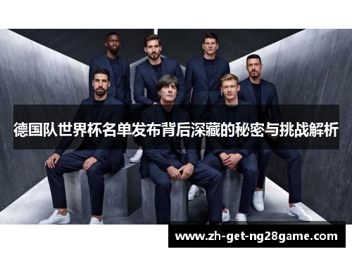 德国队世界杯名单发布背后深藏的秘密与挑战解析 德国队世界杯名单发布背后深藏的秘密与挑战解析