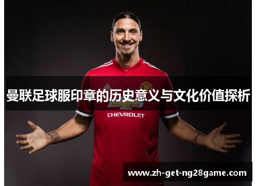 曼联足球服印章的历史意义与文化价值探析 曼联足球服印章的历史意义与文化价值探析