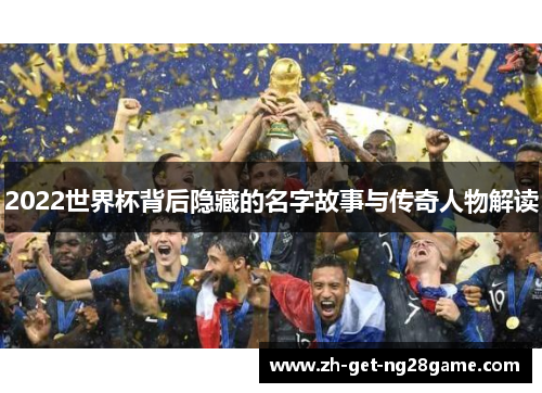 2022世界杯背后隐藏的名字故事与传奇人物解读 2022世界杯背后隐藏的名字故事与传奇人物解读