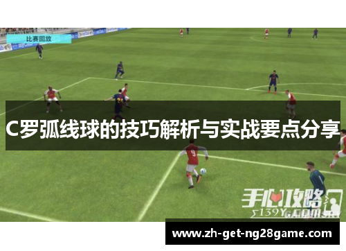 C罗弧线球的技巧解析与实战要点分享