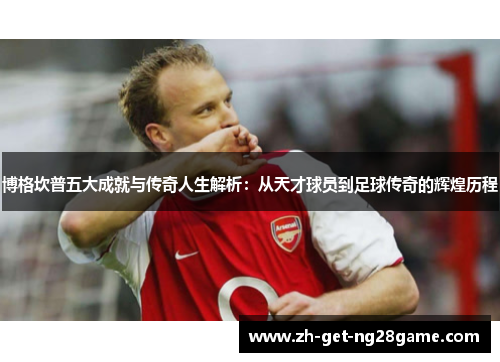 博格坎普五大成就与传奇人生解析:从天才球员到足球传奇的辉煌历程 博格坎普五大成就与传奇人生解析:从天才球员到足球传奇的辉煌历程