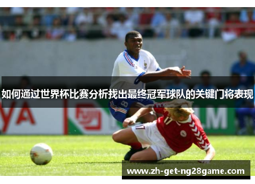 如何通过世界杯比赛分析找出最终冠军球队的关键门将表现 如何通过世界杯比赛分析找出最终冠军球队的关键门将表现