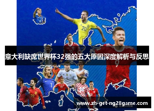 意大利缺席世界杯32强的五大原因深度解析与反思 意大利缺席世界杯32强的五大原因深度解析与反思