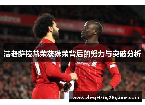 法老萨拉赫荣获殊荣背后的努力与突破分析 法老萨拉赫荣获殊荣背后的努力与突破分析