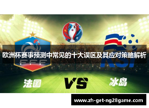 欧洲杯赛事预测中常见的十大误区及其应对策略解析 欧洲杯赛事预测中常见的十大误区及其应对策略解析