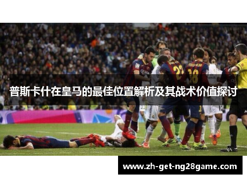 普斯卡什在皇马的最佳位置解析及其战术价值探讨