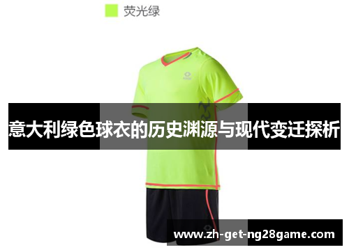 意大利绿色球衣的历史渊源与现代变迁探析 意大利绿色球衣的历史渊源与现代变迁探析