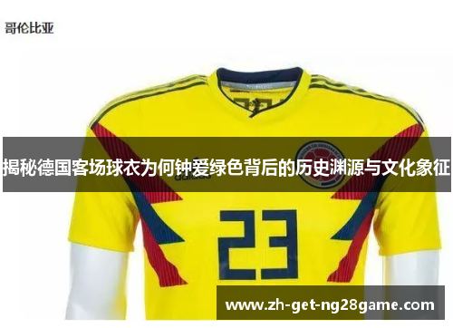 揭秘德国客场球衣为何钟爱绿色背后的历史渊源与文化象征 揭秘德国客场球衣为何钟爱绿色背后的历史渊源与文化象征