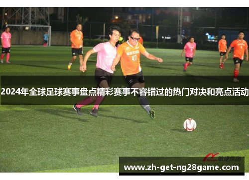 2024年全球足球赛事盘点精彩赛事不容错过的热门对决和亮点活动 2024年全球足球赛事盘点精彩赛事不容错过的热门对决和亮点活动