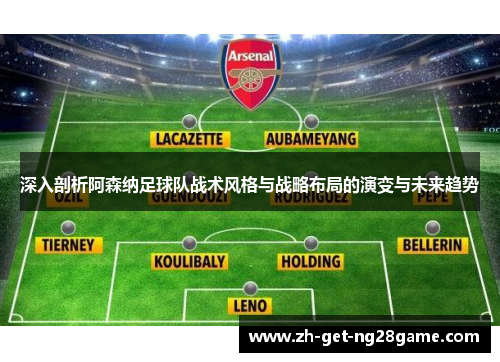 深入剖析阿森纳足球队战术风格与战略布局的演变与未来趋势