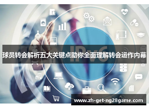 球员转会解析五大关键点助你全面理解转会运作内幕 球员转会解析五大关键点助你全面理解转会运作内幕