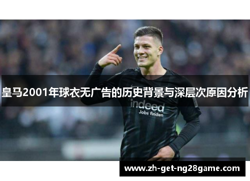 皇马2001年球衣无广告的历史背景与深层次原因分析 皇马2001年球衣无广告的历史背景与深层次原因分析