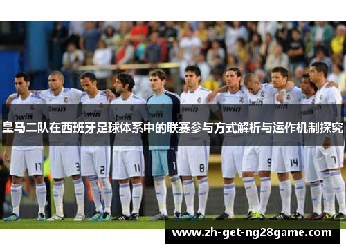皇马二队在西班牙足球体系中的联赛参与方式解析与运作机制探究 皇马二队在西班牙足球体系中的联赛参与方式解析与运作机制探究