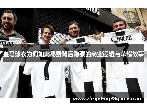 皇马球衣为何如此昂贵背后隐藏的商业逻辑与荣耀故事 皇马球衣为何如此昂贵背后隐藏的商业逻辑与荣耀故事