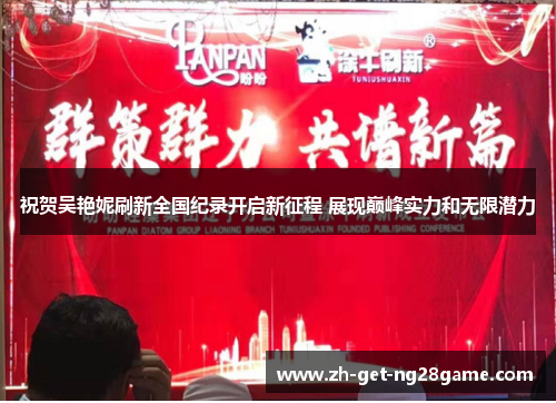 祝贺吴艳妮刷新全国纪录开启新征程 展现巅峰实力和无限潜力 祝贺吴艳妮刷新全国纪录开启新征程 展现巅峰实力和无限潜力