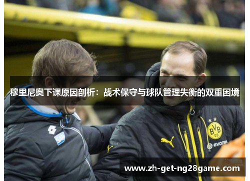 穆里尼奥下课原因剖析:战术保守与球队管理失衡的双重困境 穆里尼奥下课原因剖析:战术保守与球队管理失衡的双重困境