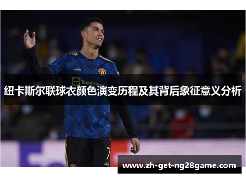 纽卡斯尔联球衣颜色演变历程及其背后象征意义分析