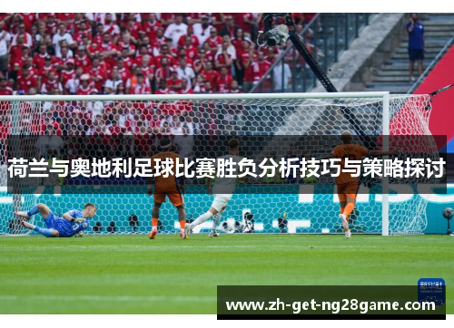 荷兰与奥地利足球比赛胜负分析技巧与策略探讨 荷兰与奥地利足球比赛胜负分析技巧与策略探讨