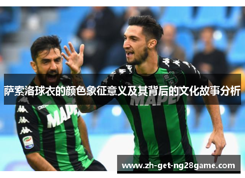 萨索洛球衣的颜色象征意义及其背后的文化故事分析 萨索洛球衣的颜色象征意义及其背后的文化故事分析