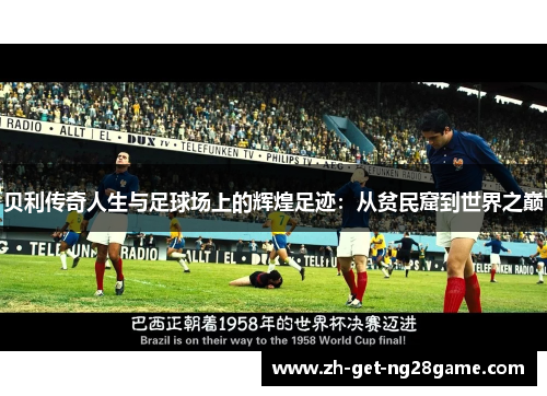 贝利传奇人生与足球场上的辉煌足迹:从贫民窟到世界之巅 贝利传奇人生与足球场上的辉煌足迹:从贫民窟到世界之巅