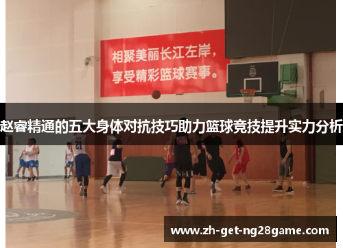 赵睿精通的五大身体对抗技巧助力篮球竞技提升实力分析 赵睿精通的五大身体对抗技巧助力篮球竞技提升实力分析