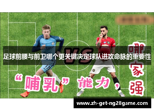 足球前腰与前卫哪个更关键决定球队进攻命脉的重要性 足球前腰与前卫哪个更关键决定球队进攻命脉的重要性
