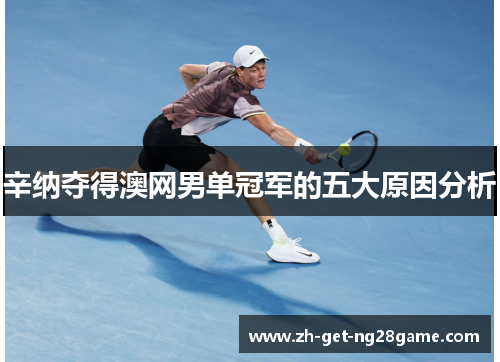 辛纳夺得澳网男单冠军的五大原因分析 辛纳夺得澳网男单冠军的五大原因分析