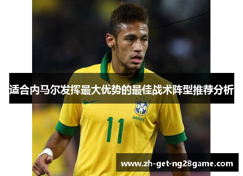 适合内马尔发挥最大优势的最佳战术阵型推荐分析 适合内马尔发挥最大优势的最佳战术阵型推荐分析