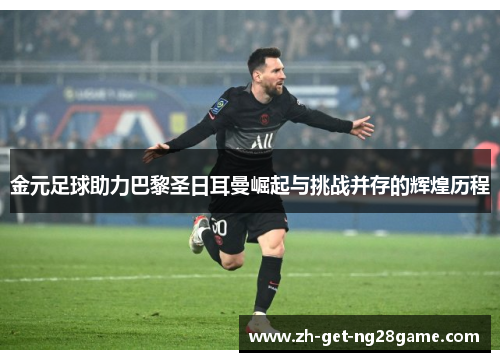 金元足球助力巴黎圣日耳曼崛起与挑战并存的辉煌历程