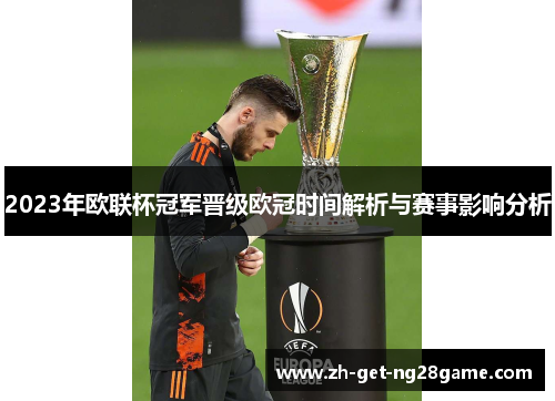 2023年欧联杯冠军晋级欧冠时间解析与赛事影响分析 2023年欧联杯冠军晋级欧冠时间解析与赛事影响分析